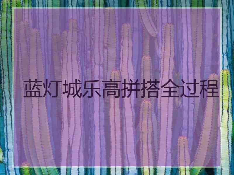 蓝灯城乐高拼搭全过程