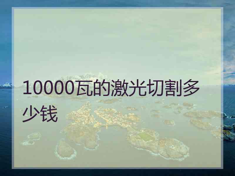 10000瓦的激光切割多少钱