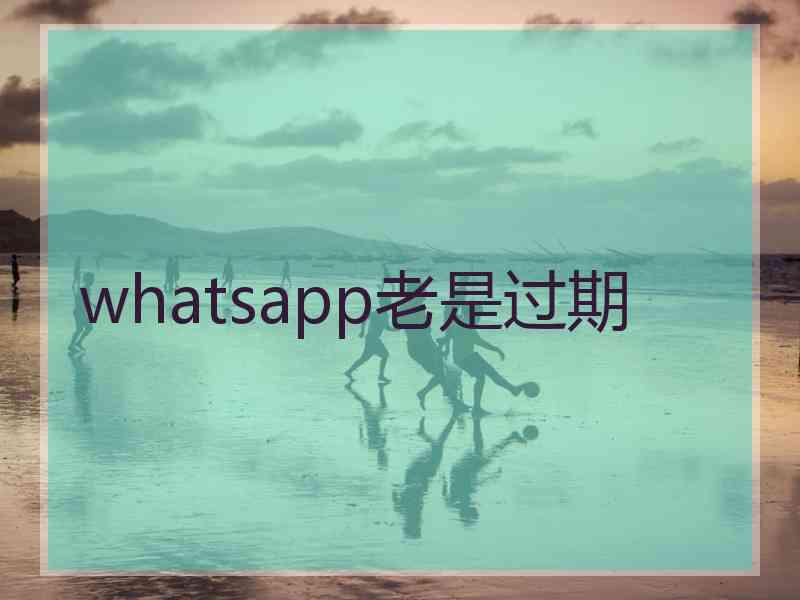 whatsapp老是过期