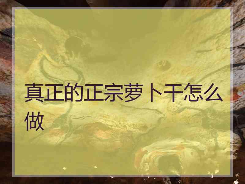 真正的正宗萝卜干怎么做