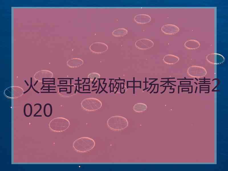 火星哥超级碗中场秀高清2020