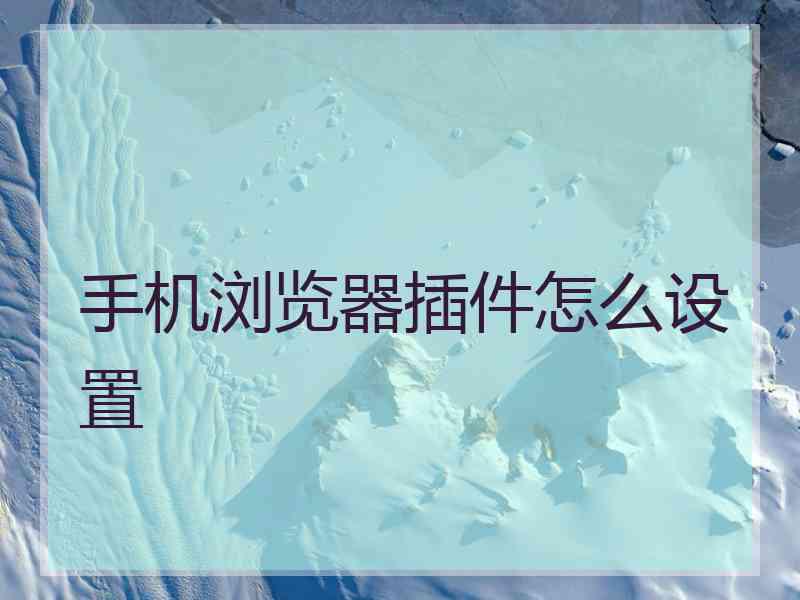 手机浏览器插件怎么设置