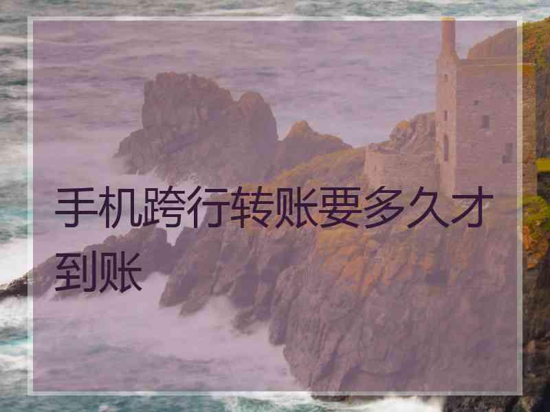 手机跨行转账要多久才到账