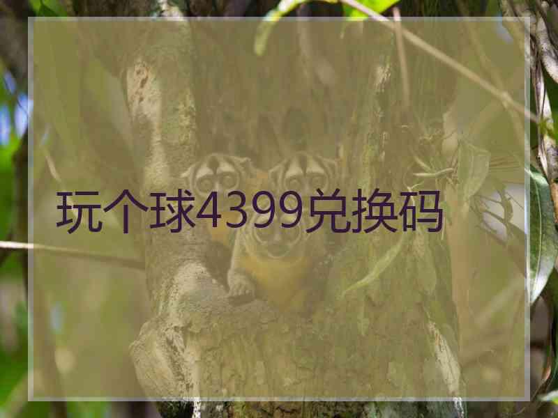 玩个球4399兑换码
