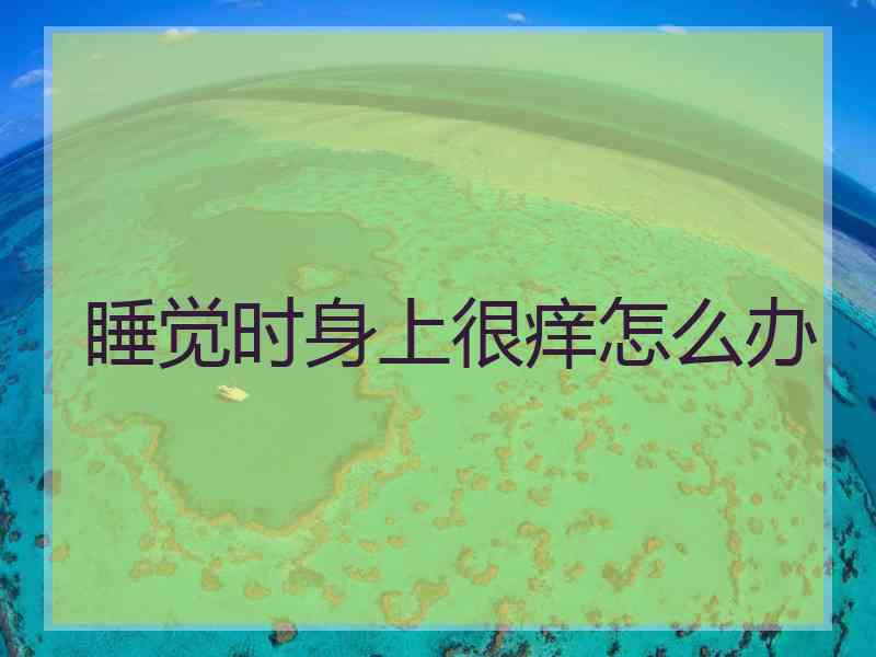 睡觉时身上很痒怎么办