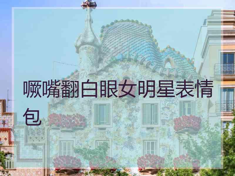 噘嘴翻白眼女明星表情包