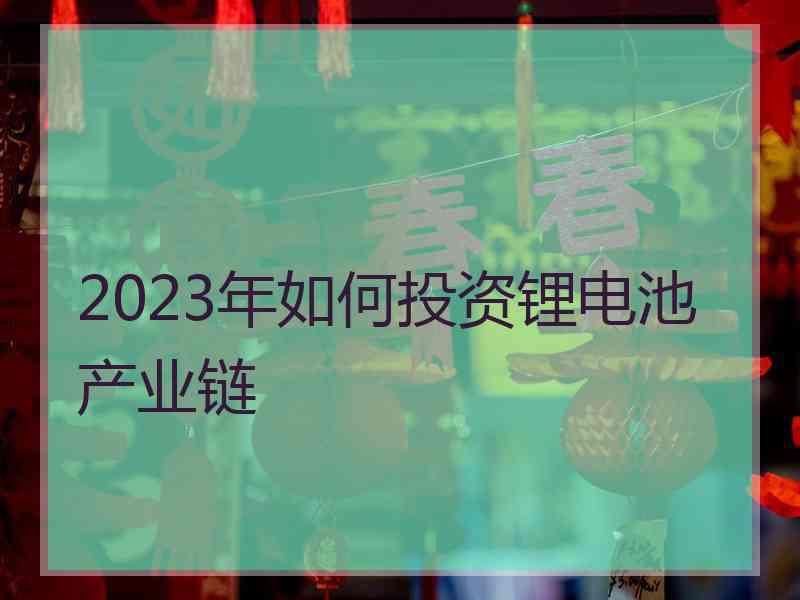 2023年如何投资锂电池产业链