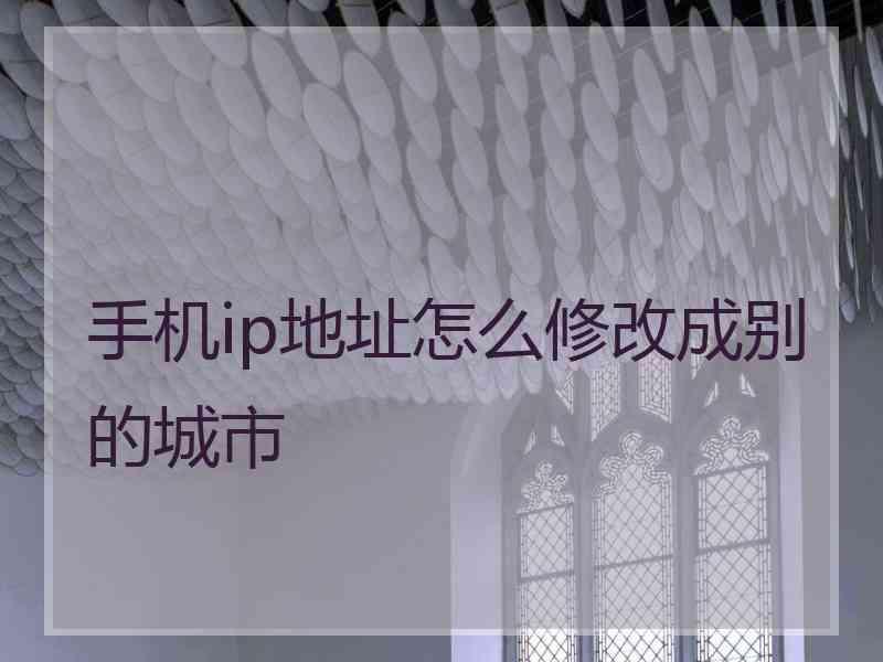 手机ip地址怎么修改成别的城市