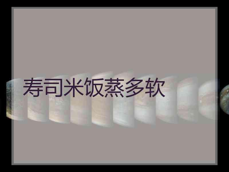 寿司米饭蒸多软
