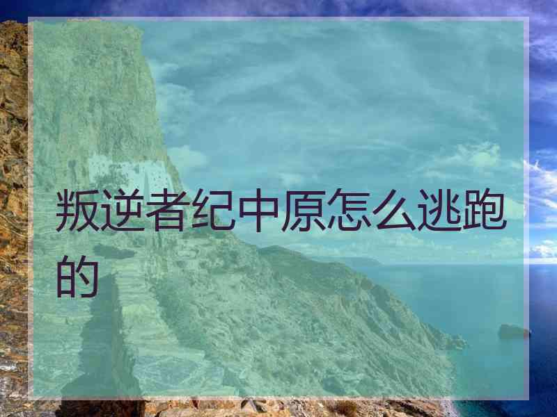 叛逆者纪中原怎么逃跑的
