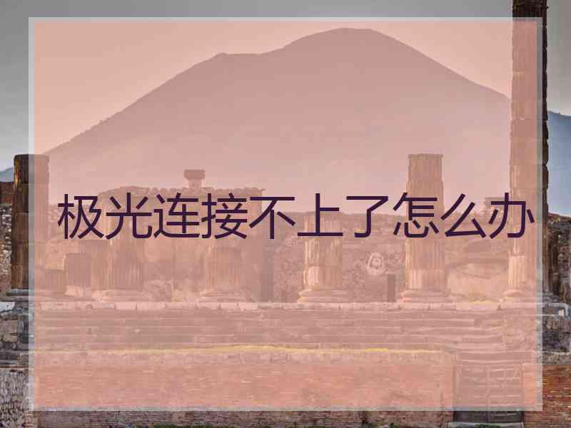 极光连接不上了怎么办