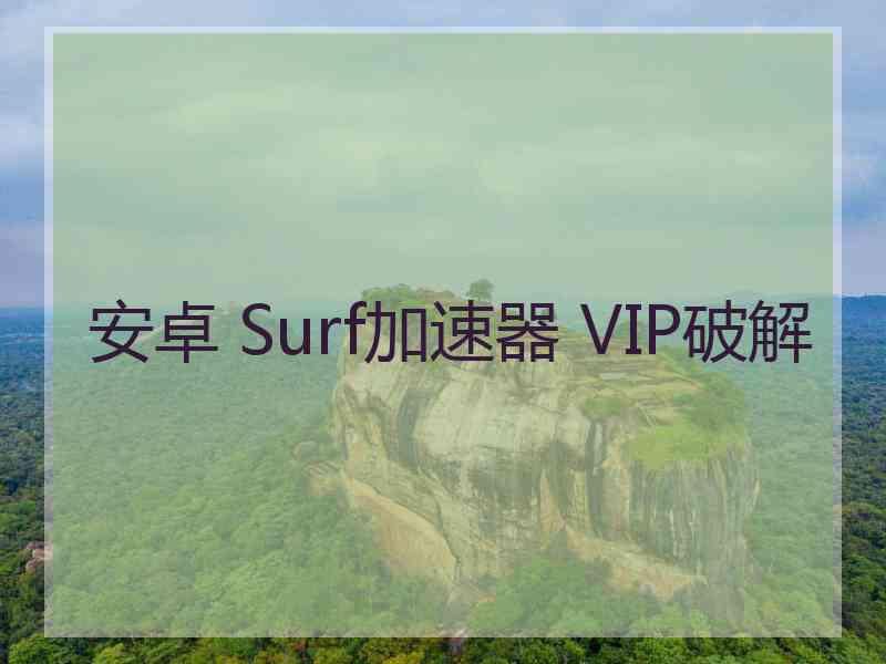 安卓 Surf加速器 VIP破解