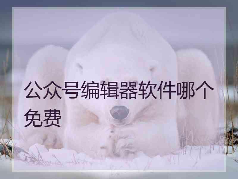 公众号编辑器软件哪个免费