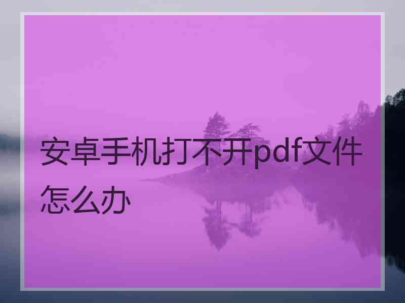 安卓手机打不开pdf文件怎么办