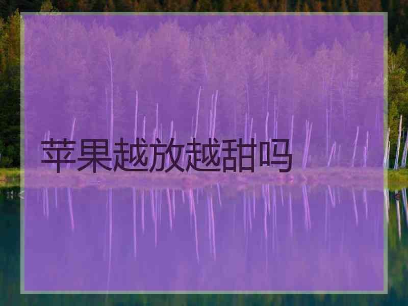苹果越放越甜吗