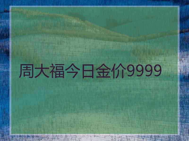 周大福今日金价9999