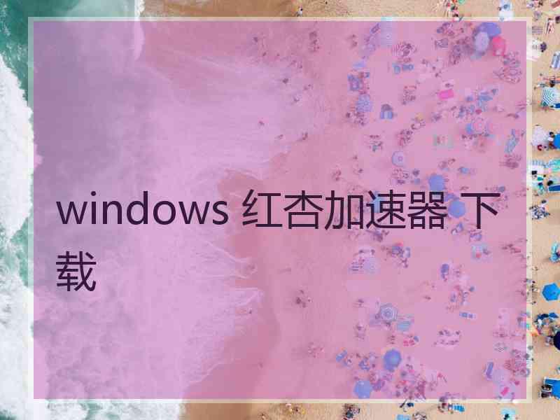 windows 红杏加速器 下载