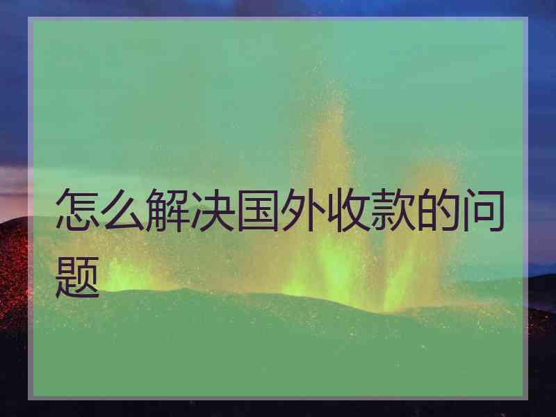 怎么解决国外收款的问题