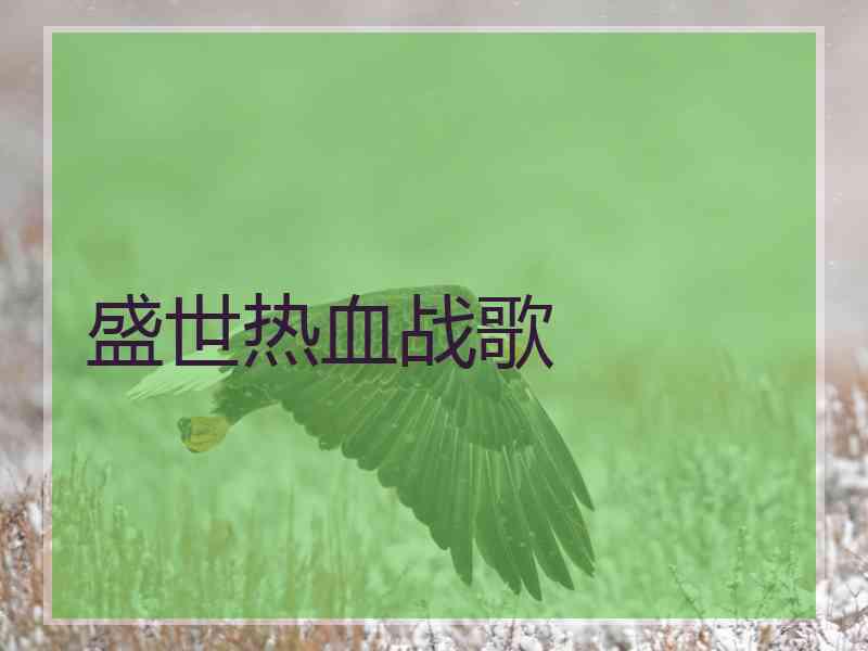 盛世热血战歌