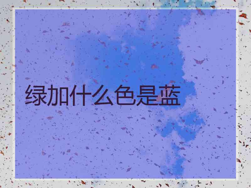 绿加什么色是蓝