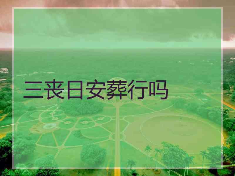 三丧日安葬行吗