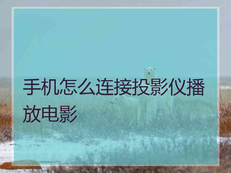 手机怎么连接投影仪播放电影