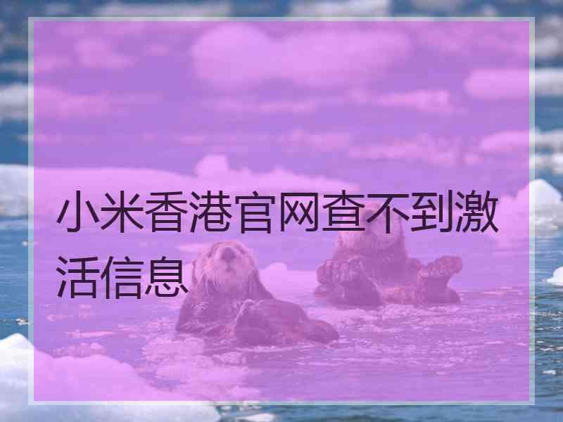 小米香港官网查不到激活信息