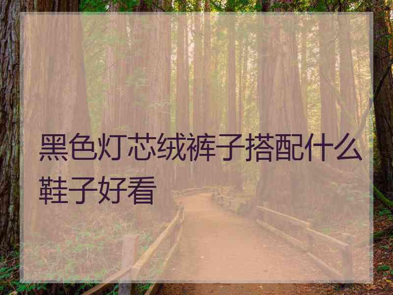 黑色灯芯绒裤子搭配什么鞋子好看
