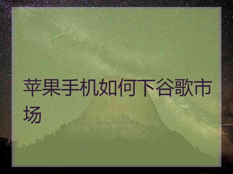 苹果手机如何下谷歌市场