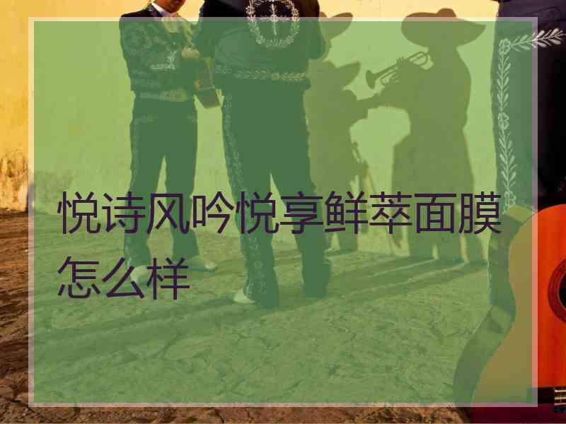 悦诗风吟悦享鲜萃面膜怎么样