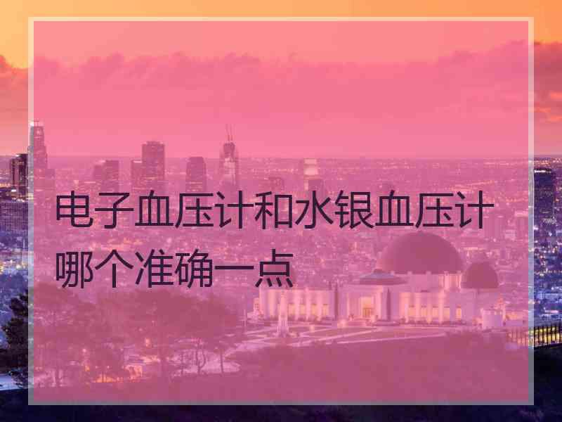 电子血压计和水银血压计哪个准确一点