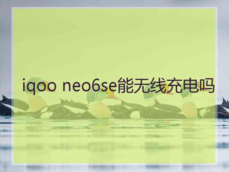iqoo neo6se能无线充电吗