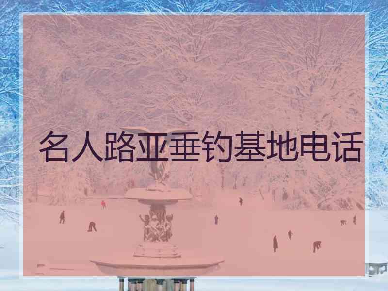 名人路亚垂钓基地电话