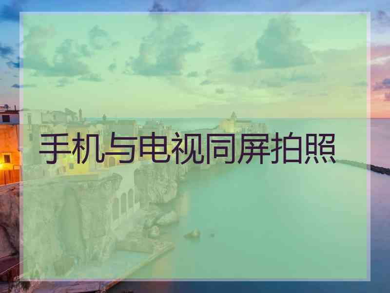 手机与电视同屏拍照