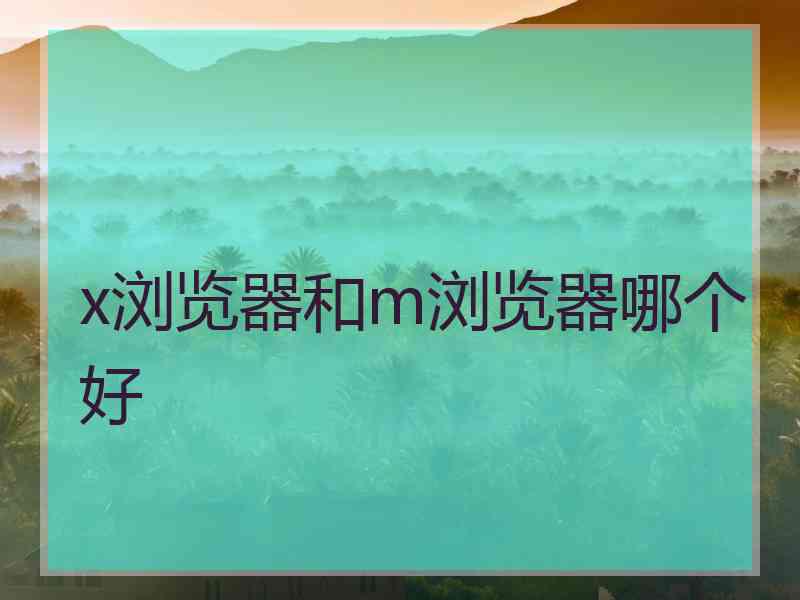 x浏览器和m浏览器哪个好