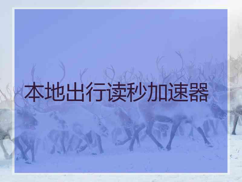 本地出行读秒加速器