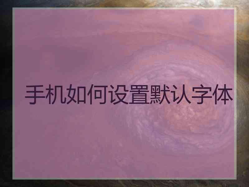 手机如何设置默认字体