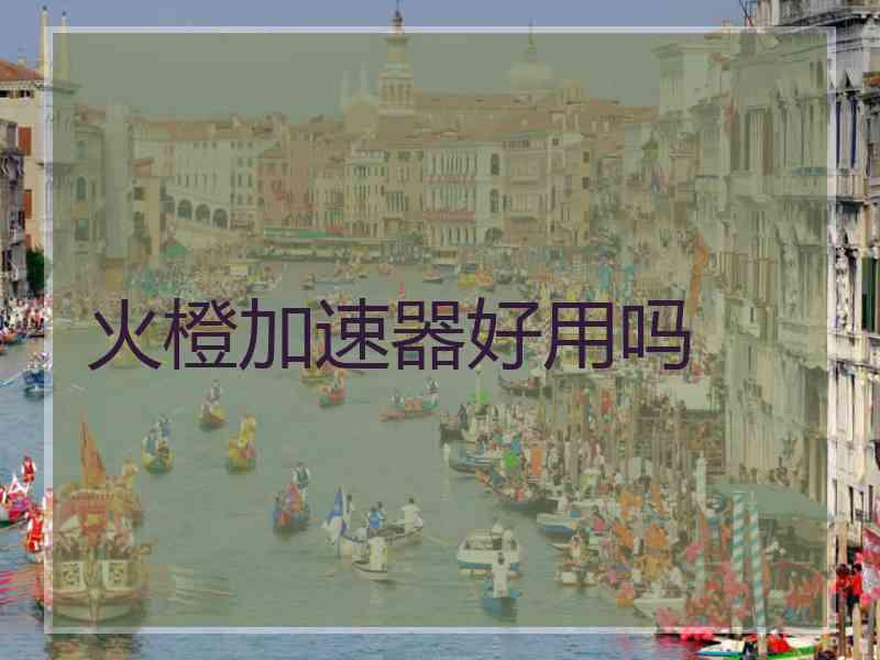 火橙加速器好用吗