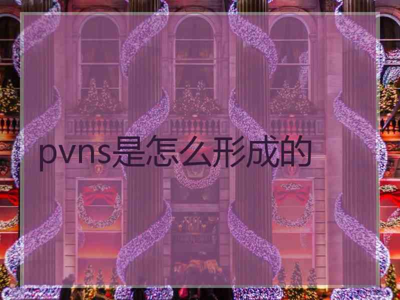 pvns是怎么形成的