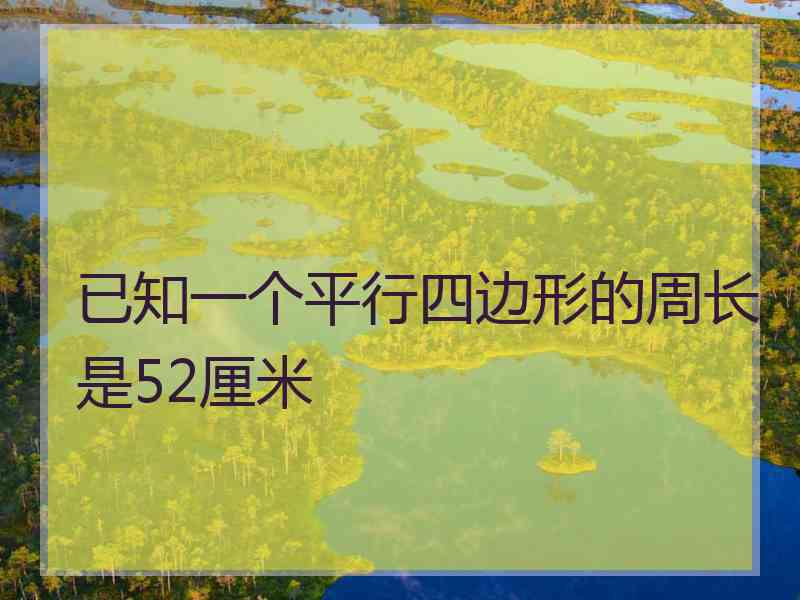 已知一个平行四边形的周长是52厘米