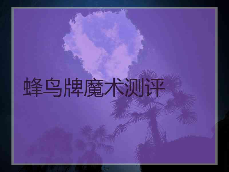 蜂鸟牌魔术测评