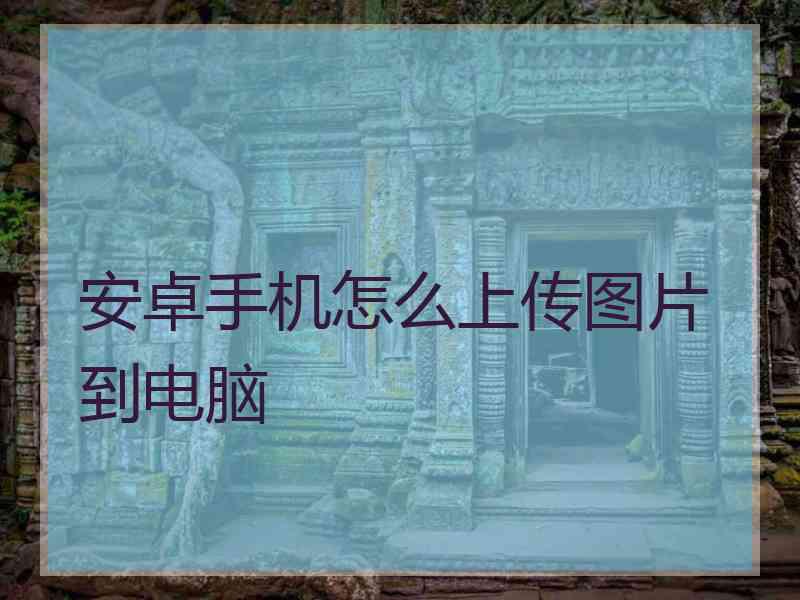 安卓手机怎么上传图片到电脑