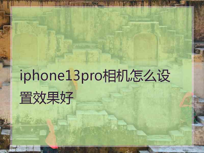 iphone13pro相机怎么设置效果好