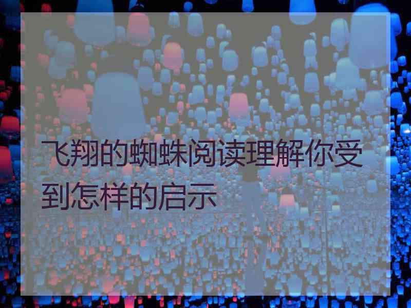 飞翔的蜘蛛阅读理解你受到怎样的启示