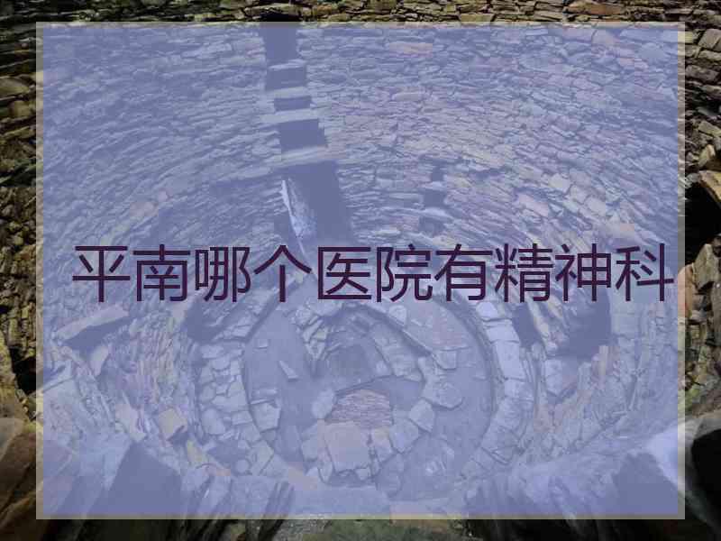 平南哪个医院有精神科