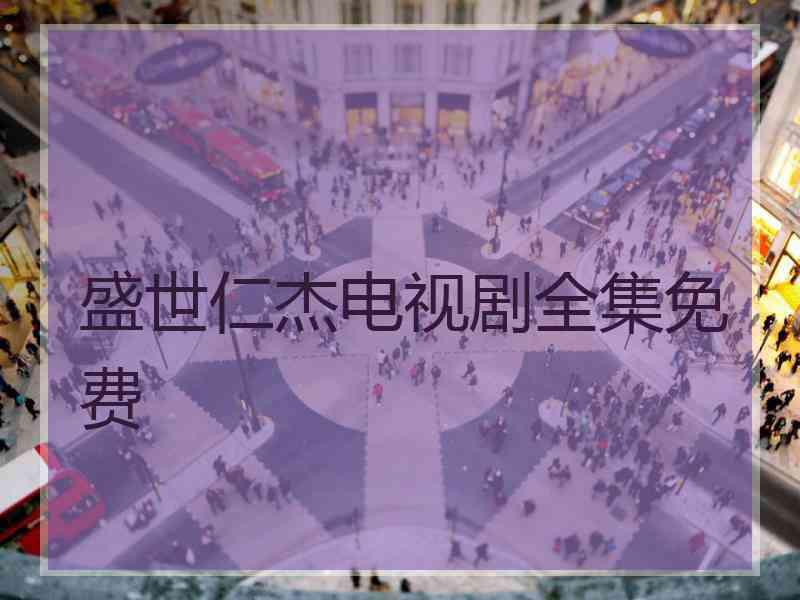 盛世仁杰电视剧全集免费