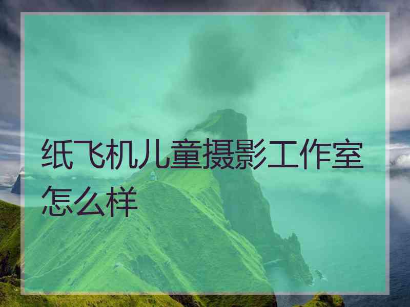 纸飞机儿童摄影工作室怎么样