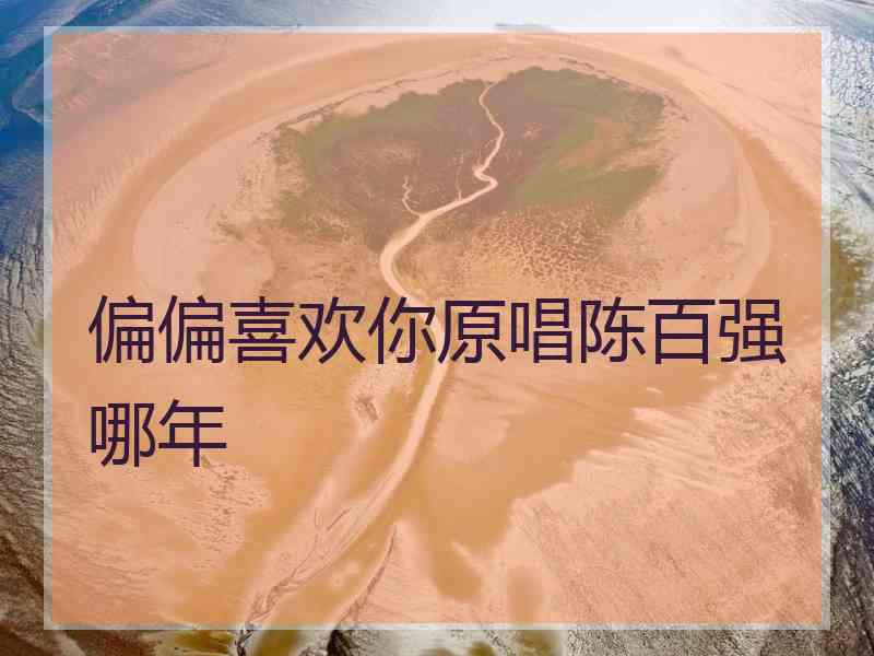 偏偏喜欢你原唱陈百强哪年