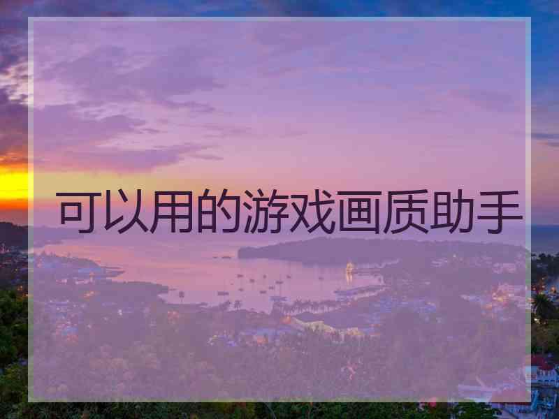 可以用的游戏画质助手