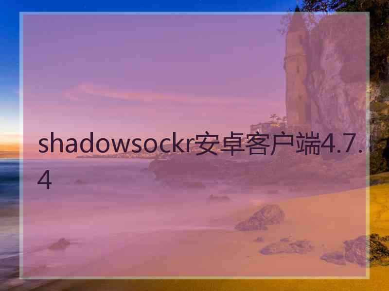 shadowsockr安卓客户端4.7.4